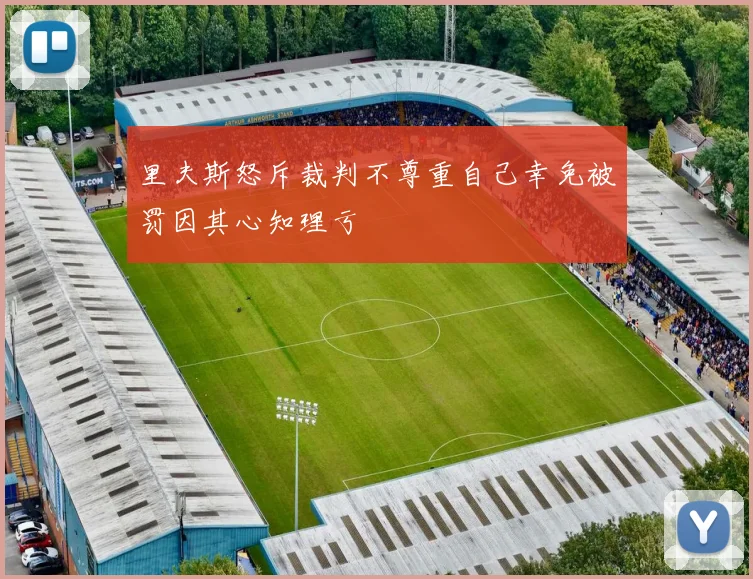 里夫斯怒斥裁判不尊重自己幸免被罚因其心知理亏