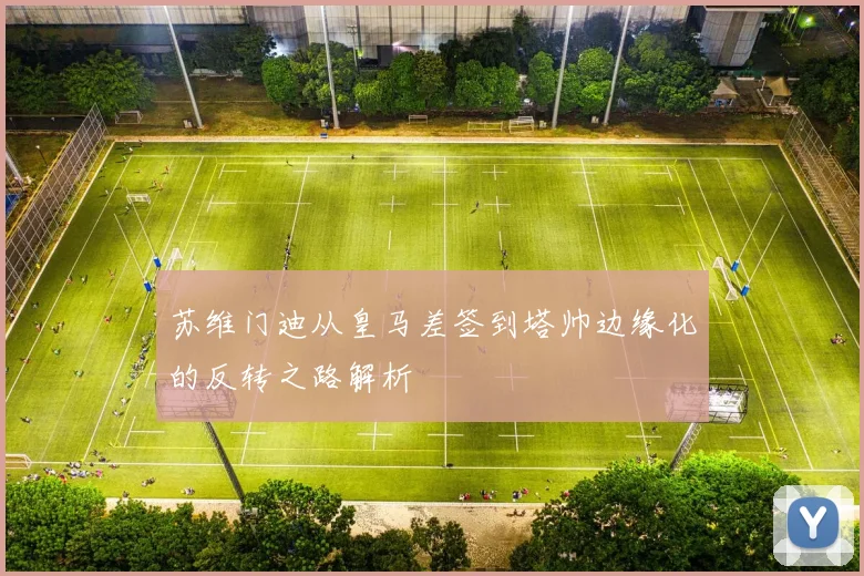 苏维门迪从皇马差签到塔帅边缘化的反转之路解析